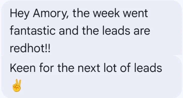 « The week went fantastic and the leads are redhot!! Keen for the next lot of leads »